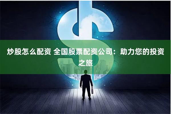 炒股怎么配资 全国股票配资公司：助力您的投资之旅