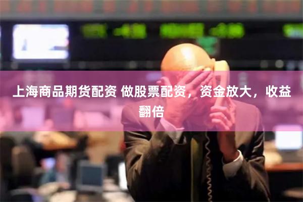 上海商品期货配资 做股票配资，资金放大，收益翻倍